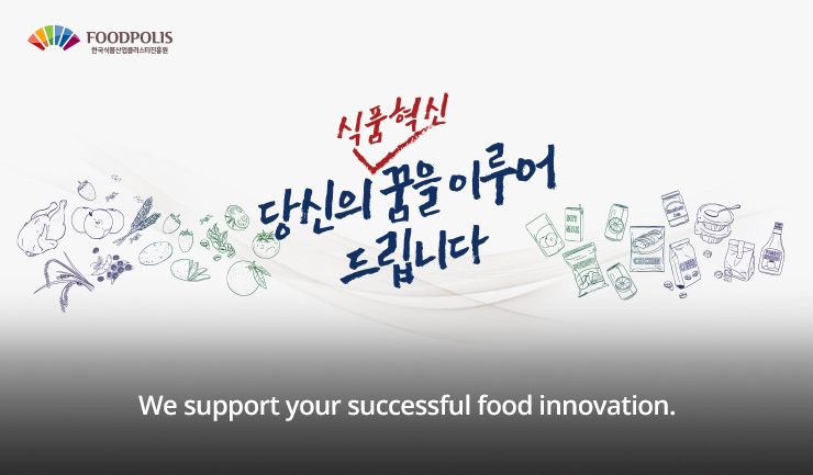 FOODPOLIS 한국식품산업클러스터진흥원 당신의 식품혁신 꿈을 이루어드립니다 We support your successful food innovation.